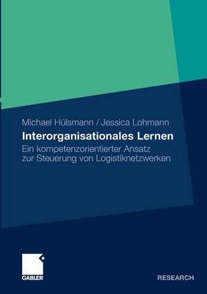 Interorganisationales Lernen: Ein kompetenzorientierter Ansatz zur Steuerung von Logistiknetzwerken de Michael Hülsmann