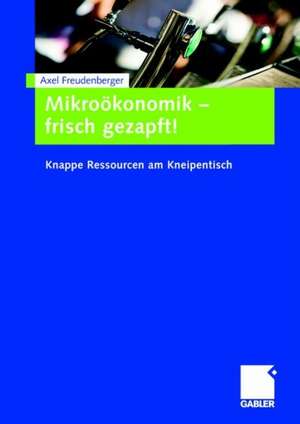 Mikroökonomik - frisch gezapft!: Knappe Ressourcen am Kneipentisch de Axel Freudenberger