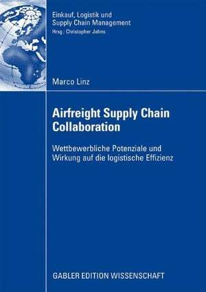 Airfreight Supply Chain Collaboration: Wettbewerbliche Potenziale und Wirkung auf die logistische Effizienz de Marco Linz