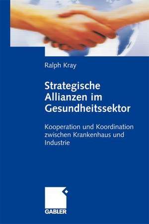 Strategische Allianzen im Gesundheitssektor: Kooperation und Koordination zwischen Krankenhaus und Industrie de Ralph Kray