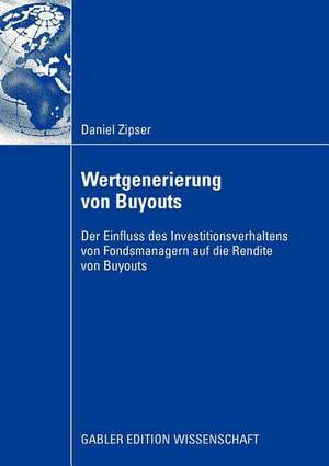 Wertgenerierung von Buyouts: Der Einfluss des Investitionsverhaltens von Fondsmanagern auf die Rendite von Buyouts de Daniel Zipser