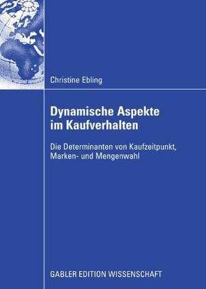 Dynamische Aspekte im Kaufverhalten: Die Determinanten von Kaufzeitpunkt, Marken- und Mengenwahl de Christine Ebling