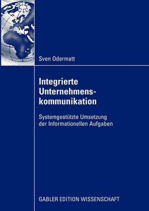 Integrierte Unternehmenskommunikation: Systemgestützte Umsetzung der Informationellen Aufgaben de Sven Odermatt