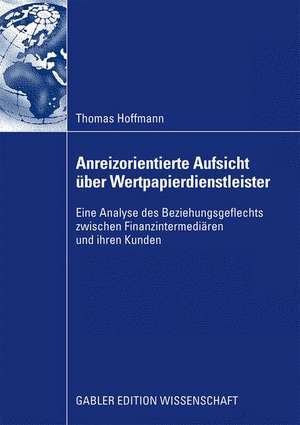 Anreizorientierte Aufsicht über Wertpapierdienstleister: Eine Analyse des Beziehungsgeflechts zwischen Finanzintermediären und ihren Kunden de Thomas Hoffmann