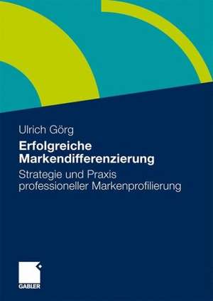 Erfolgreiche Markendifferenzierung: Strategie und Praxis professioneller Markenprofilierung de Ulrich Görg