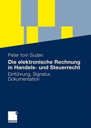 Die elektronische Rechnung in Handels- und Steuerrecht: Einführung, Signatur, Dokumentation de Peter tom Suden