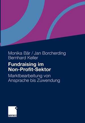 Fundraising im Non-Profit-Sektor: Marktbearbeitung von Ansprache bis Zuwendung de Monika Bär