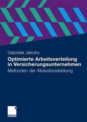 Optimierte Arbeitsverteilung in Versicherungsunternehmen: Methoden der Allokationsbildung de Gabriele Jakoby