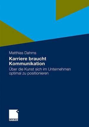 Karriere braucht Kommunikation: Über die Kunst sich im Unternehmen optimal zu positionieren de Matthias Dahms