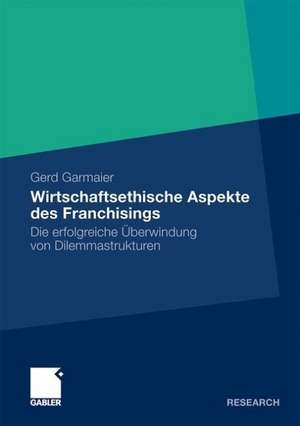 Wirtschaftsethische Aspekte des Franchisings: Die erfolgreiche Überwindung von Dilemmastrukturen de Gerd Garmaier