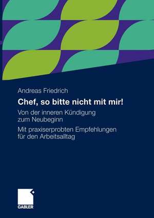 Chef, so bitte nicht mit mir!: Von der inneren Kündigung zum Neubeginn. Mit praxiserprobten Empfehlungen für den Arbeitsalltag de Andreas Friedrich