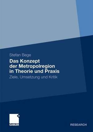 Das Konzept der Metropolregion in Theorie und Praxis: Ziele, Umsetzung und Kritik de Stefan Bege