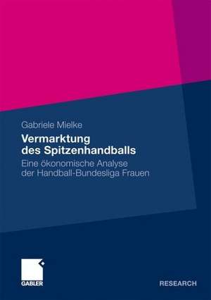 Vermarktung des Spitzenhandballs: Eine ökonomische Analyse der Handball-Bundesliga Frauen de Gabriele Mielke