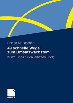 49 schnelle Wege zum Umsatzwachstum: Kurze Tipps für dauerhaften Erfolg de Roland Löscher