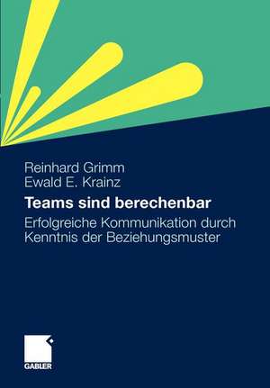 Teams sind berechenbar: Erfolgreiche Kommunikation durch Kenntnis der Beziehungsmuster de Reinhard Grimm