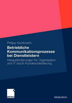 Betriebliche Kommunikationsprozesse bei Dienstleistern: Herausforderungen für Organisation und IT durch Kundenorientierung de Philipp Kordowich