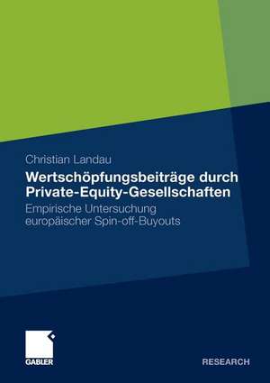 Wertschöpfungsbeiträge durch Private-Equity-Gesellschaften: Empirische Untersuchung europäischer Spin-off-Buyouts de Christian Landau