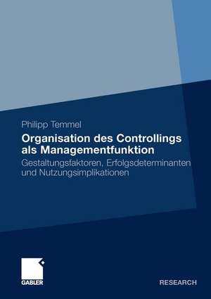 Organisation des Controllings als Managementfunktion: Gestaltungsfaktoren, Erfolgsdeterminanten und Nutzungsimplikationen de Philipp Temmel