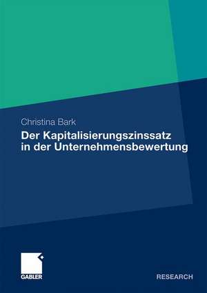 Der Kapitalisierungszinssatz in der Unternehmensbewertung: Eine theoretische, praktische und empirische Analyse unter Berücksichtigung möglicher Interdependenzen de Christina Bark