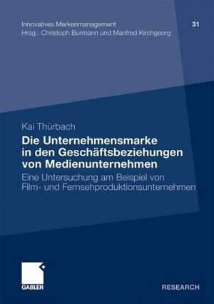 Die Unternehmensmarke in den Geschäftsbeziehungen von Medienunternehmen: Eine Untersuchung am Beispiel von Film- und Fernsehproduktionsunternehmen de Kai Thürbach