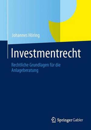 Investmentrecht: Rechtliche Grundlagen für die Anlageberatung de Johannes Höring