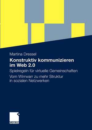 Konstruktiv kommunizieren im Web 2.0: Spielregeln für virtuelle Gemeinschaften. Vom Wirrwarr zu mehr Struktur in sozialen Netzwerken de Martina Dressel