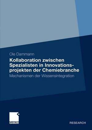 Kollaboration zwischen Spezialisten in Innovationsprojekten der Chemiebranche: Mechanismen der Wissensintegration de Ole Dammann