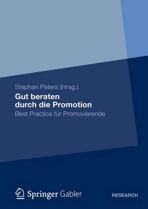 Gut beraten durch die Promotion: Best Practice für Promovierende de Stephan Peters