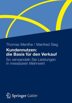 Kundennutzen: die Basis für den Verkauf: So verwandeln Sie Leistungen in messbaren Mehrwert de Thomas Menthe