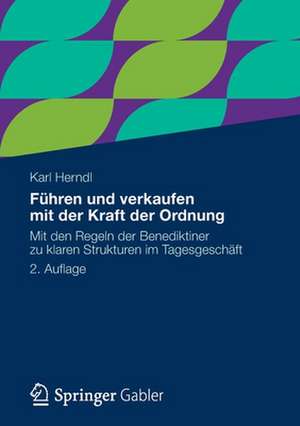 Führen und verkaufen mit der Kraft der Ordnung: Mit den Regeln der Benediktiner zu klaren Strukturen im Tagesgeschäft de Karl Herndl