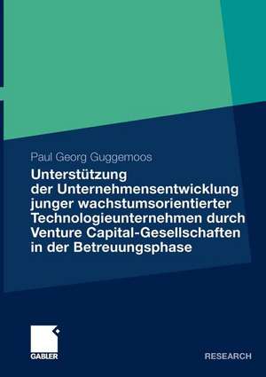 Unterstützung der Unternehmensentwicklung junger wachstumsorientierter Technologieunternehmen durchVenture Capital-Gesellschaften in der Betreuungsphase: Eine empirische Analyse unter besonderer Berücksichtigung der Kapitalnehmer de Paul Guggemoos