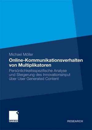 Online-Kommunikationsverhalten von Multiplikatoren: Persönlichkeitsspezifische Analyse und Steigerung des Innovationsinput über User Generated Content de Michael Möller