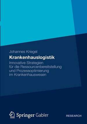 Krankenhauslogistik: Innovative Strategien für die Ressourcenbereitstellung und Prozessoptimierung im Krankenhauswesen de Johannes Kriegel