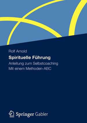 Spirituelle Führung: Anleitung zum Selbstcoaching Mit einem Methoden-ABC de Rolf Arnold