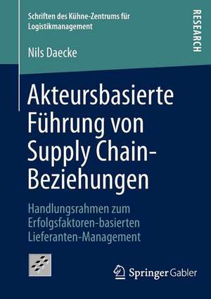 Akteursbasierte Führung von Supply Chain-Beziehungen: Handlungsrahmen zum Erfolgsfaktoren-basierten Lieferanten-Management de Nils Daecke