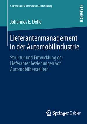 Lieferantenmanagement in der Automobilindustrie: Struktur und Entwicklung der Lieferantenbeziehungen von Automobilherstellern de Johannes E. Dölle