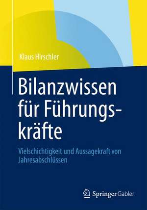 Bilanzwissen für Führungskräfte: Vielschichtigkeit und Aussagekraft von Jahresabschlüssen de Klaus Hirschler