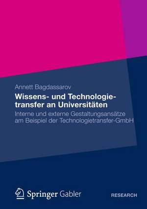 Wissens- und Technologietransfer an Universitäten: Interne und externe Gestaltungsansätze am Beispiel der Technologietransfer-GmbH de Annett Bagdassarov