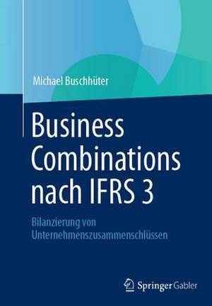 Business Combinations nach IFRS 3: Bilanzierung von Unternehmenszusammenschlüssen de Michael Buschhüter