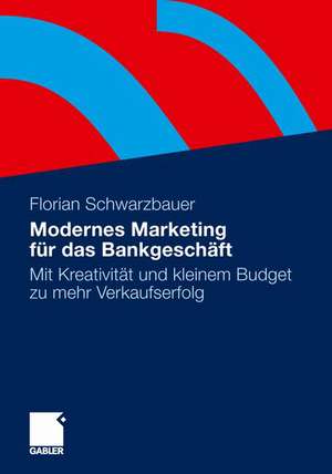 Modernes Marketing für das Bankgeschäft: Mit Kreativität und kleinem Budget zu mehr Verkaufserfolg de Florian Schwarzbauer