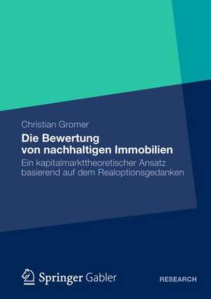 Die Bewertung von nachhaltigen Immobilien: Ein kapitalmarkttheoretischer Ansatz basierend auf dem Realoptionsgedanken de Christian Gromer