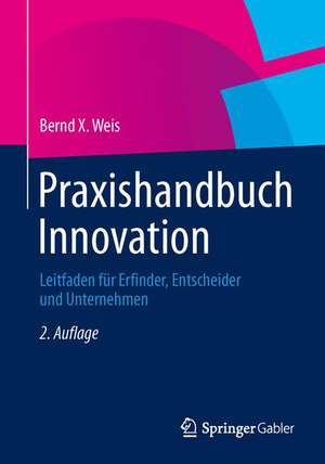 Praxishandbuch Innovation: Leitfaden für Erfinder, Entscheider und Unternehmen de Bernd X. Weis