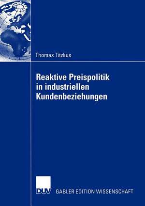 Reaktive Preispolitik in industriellen Kundenbeziehungen: Eine prozessorientierte Entscheidungshilfe zur Preisfindung auf der Grundlage subjektiver Expertenschätzungen de Thomas Titzkus