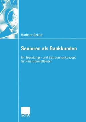 Senioren als Bankkunden: Ein Beratungs- und Betreuungskonzept für Finanzdienstleister de Barbara Schulz