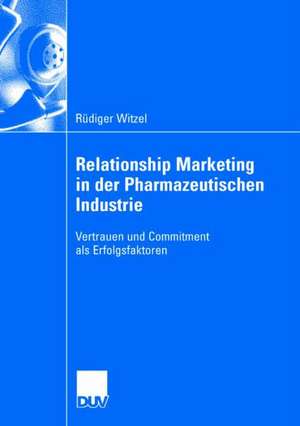 Relationship Marketing in der Pharmazeutischen Industrie: Vertrauen und Commitment als Erfolgsfaktoren de Rüdiger Witzel