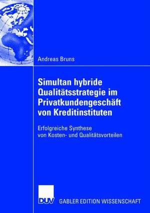 Simultan hybride Qualitätsstrategie im Privatkundengeschäft von Kreditinstituten: Erfolgreiche Synthese von Kosten- und Qualitätsvorteilen de Andreas Bruns