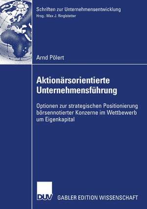 Aktionärsorientierte Unternehmensführung: Optionen zur strategischen Positionierung börsennotierter Konzerne im Wettbewerb um Eigenkapital de Arnd Pölert