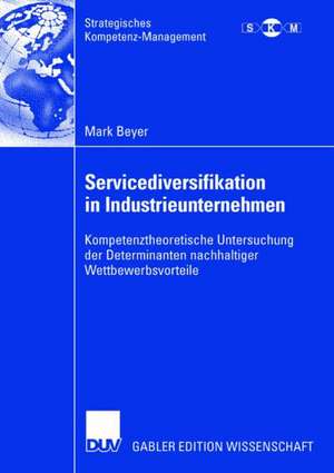 Servicediversifikation in Industrieunternehmen: Kompetenztheoretische Untersuchung der Determinanten nachhaltiger Wettbewerbsvorteile de Mark Beyer