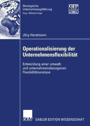 Operationalisierung der Unternehmensflexibilität: Entwicklung einer umwelt- und unternehmensbezogenen Flexibilitätsanalyse de Jörg Horstmann