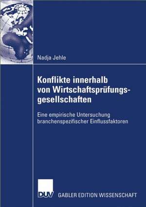 Konflikte innerhalb von Wirtschaftsprüfungsgesellschaften: Eine empirische Untersuchung branchenspezifischer Einflussfaktoren de Nadja Jehle